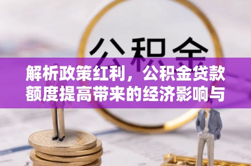 香坊解析政策红利，公积金贷款额度提高带来的经济影响与生活改变