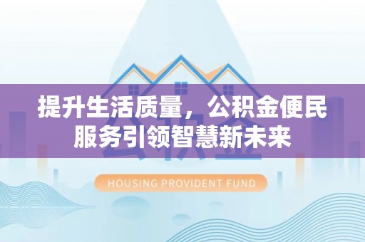 香坊提升生活质量，公积金便民服务引领智慧新未来