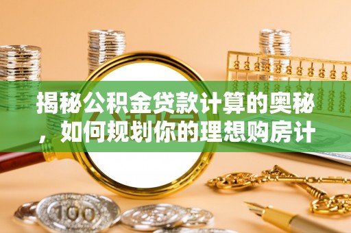 香坊揭秘公积金贷款计算的奥秘，如何规划你的理想购房计划