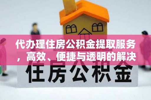 香坊代办理住房公积金提取服务，高效、便捷与透明的解决方案