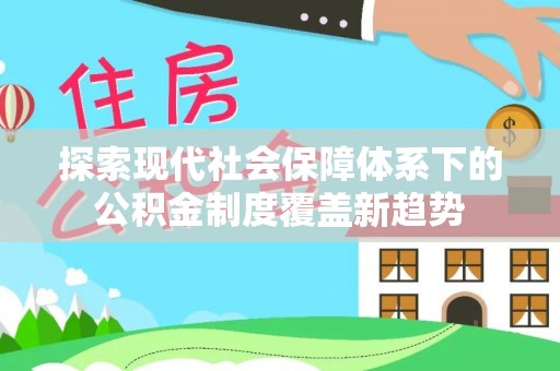 香坊探索现代社会保障体系下的公积金制度覆盖新趋势