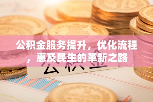 香坊公积金服务提升，优化流程，惠及民生的革新之路