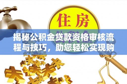 香坊揭秘公积金贷款资格审核流程与技巧，助您轻松实现购房梦想