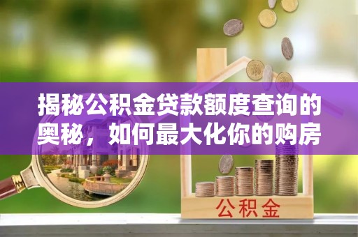 香坊揭秘公积金贷款额度查询的奥秘，如何最大化你的购房资金