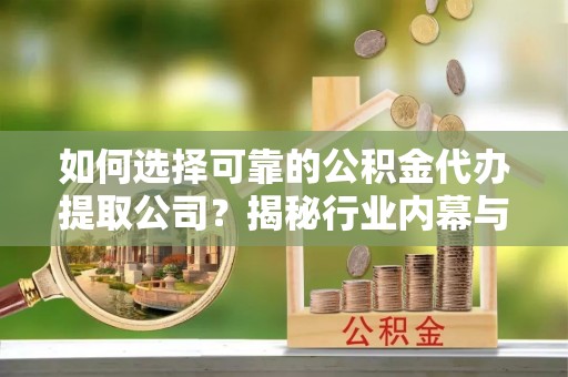 香坊如何选择可靠的公积金代办提取公司？揭秘行业内幕与服务指南