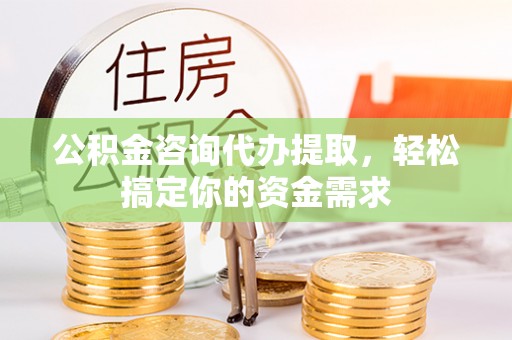 香坊公积金咨询代办提取，轻松搞定你的资金需求