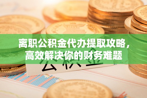 香坊离职公积金代办提取攻略，高效解决你的财务难题