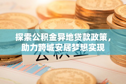 香坊探索公积金异地贷款政策，助力跨城安居梦想实现