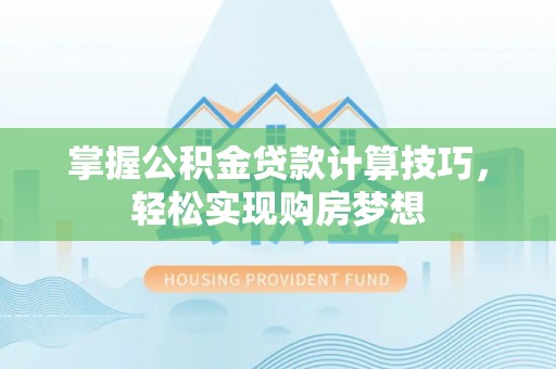 香坊掌握公积金贷款计算技巧，轻松实现购房梦想