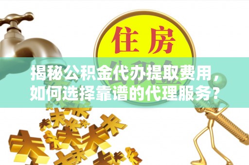 香坊揭秘公积金代办提取费用，如何选择靠谱的代理服务？