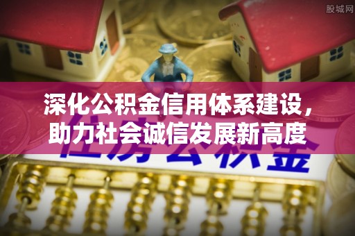 香坊深化公积金信用体系建设，助力社会诚信发展新高度