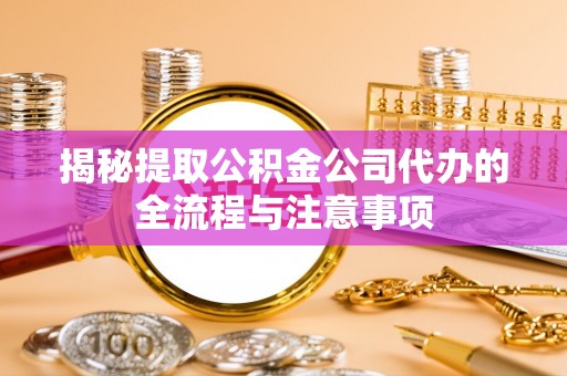香坊揭秘提取公积金公司代办的全流程与注意事项