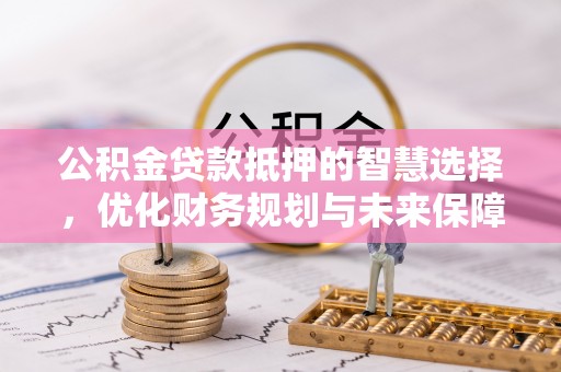 香坊公积金贷款抵押的智慧选择，优化财务规划与未来保障