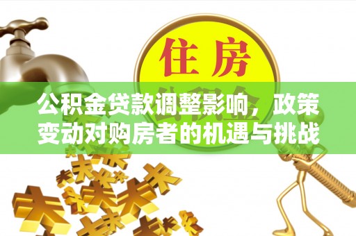 香坊公积金贷款调整影响，政策变动对购房者的机遇与挑战