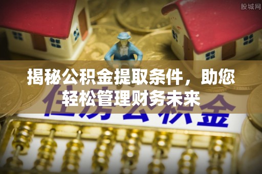 香坊揭秘公积金提取条件，助您轻松管理财务未来