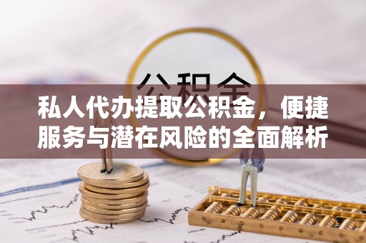 香坊私人代办提取公积金，便捷服务与潜在风险的全面解析