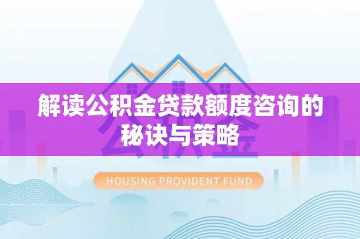 香坊解读公积金贷款额度咨询的秘诀与策略