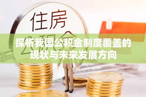 香坊探析我国公积金制度覆盖的现状与未来发展方向