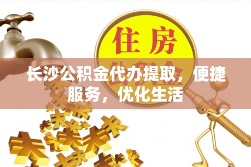 香坊长沙公积金代办提取，便捷服务，优化生活