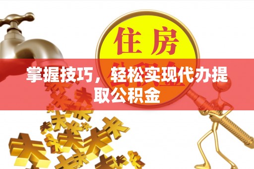 香坊掌握技巧，轻松实现代办提取公积金