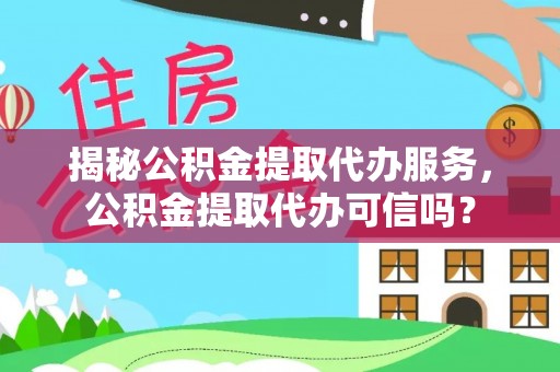 香坊揭秘公积金提取代办服务，公积金提取代办可信吗？