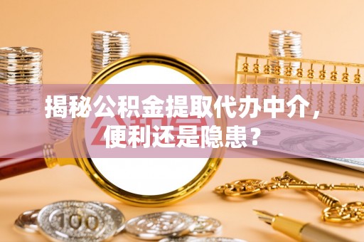 香坊揭秘公积金提取代办中介，便利还是隐患？