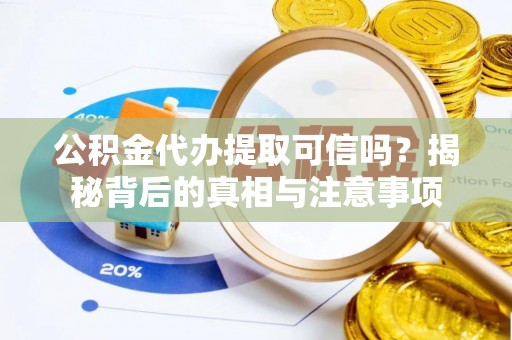 香坊公积金代办提取可信吗？揭秘背后的真相与注意事项