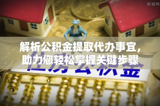 香坊解析公积金提取代办事宜，助力您轻松掌握关键步骤