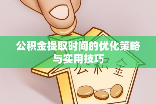 香坊公积金提取时间的优化策略与实用技巧
