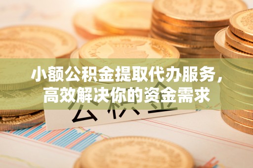 香坊小额公积金提取代办服务，高效解决你的资金需求