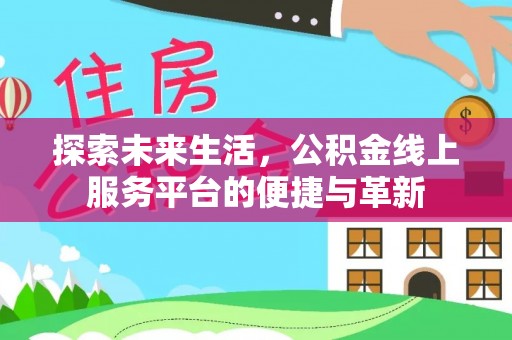 香坊探索未来生活，公积金线上服务平台的便捷与革新