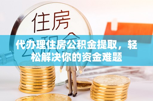 香坊代办理住房公积金提取，轻松解决你的资金难题