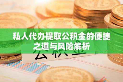 香坊私人代办提取公积金的便捷之道与风险解析