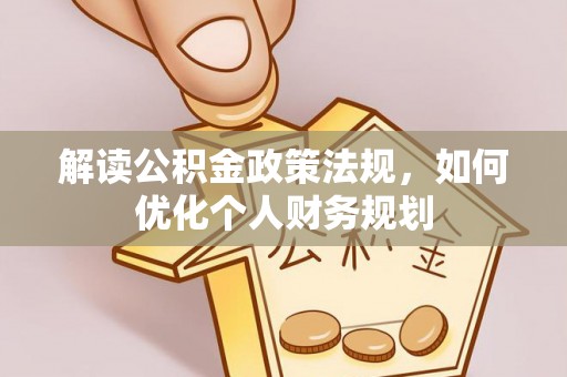 香坊解读公积金政策法规，如何优化个人财务规划