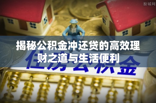 香坊揭秘公积金冲还贷的高效理财之道与生活便利