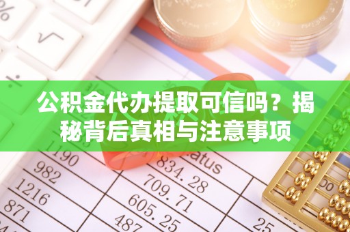 香坊公积金代办提取可信吗？揭秘背后真相与注意事项