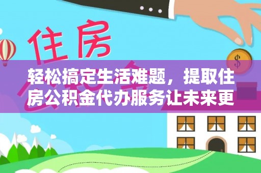 香坊轻松搞定生活难题，提取住房公积金代办服务让未来更安心