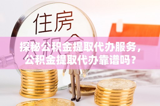 香坊探秘公积金提取代办服务，公积金提取代办靠谱吗？