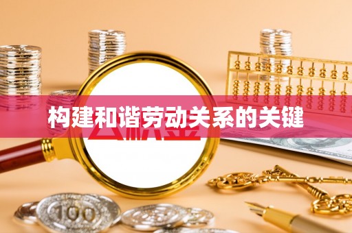 香坊构建和谐劳动关系的关键