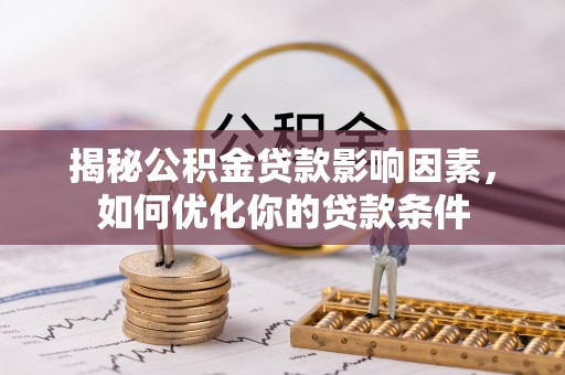 香坊揭秘公积金贷款影响因素，如何优化你的贷款条件