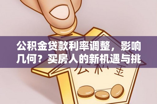 香坊公积金贷款利率调整，影响几何？买房人的新机遇与挑战