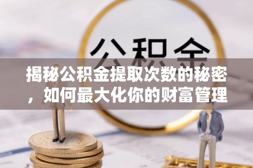 香坊揭秘公积金提取次数的秘密，如何最大化你的财富管理