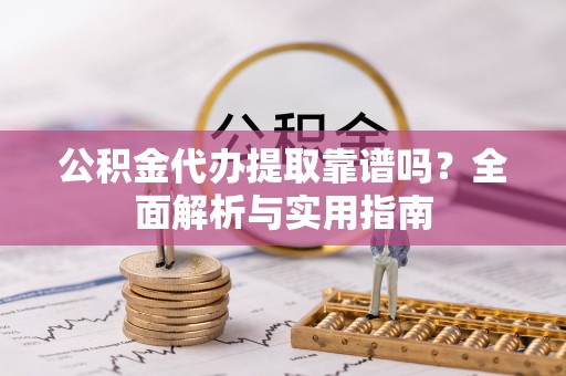 香坊公积金代办提取靠谱吗？全面解析与实用指南