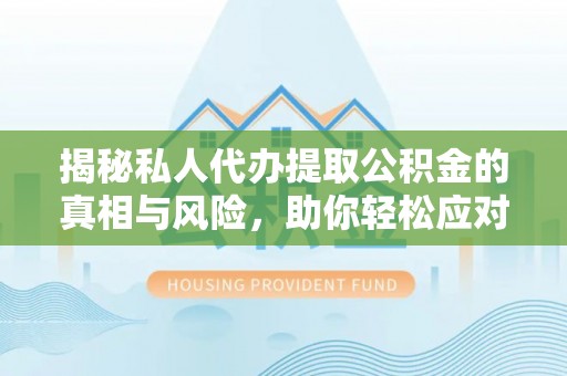 香坊揭秘私人代办提取公积金的真相与风险，助你轻松应对资金难题