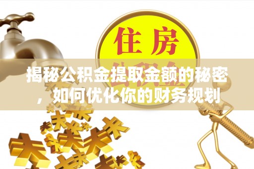 香坊揭秘公积金提取金额的秘密，如何优化你的财务规划