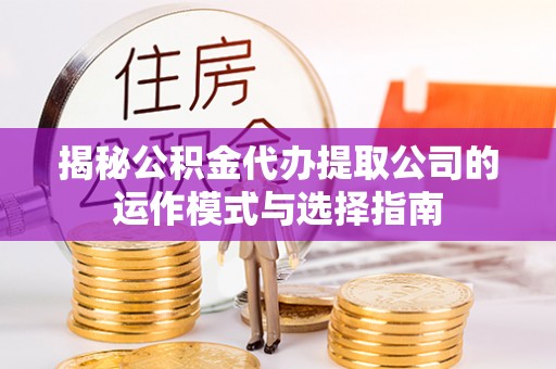 香坊揭秘公积金代办提取公司的运作模式与选择指南