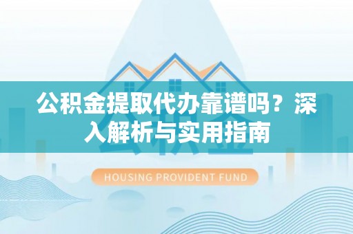 香坊公积金提取代办靠谱吗？深入解析与实用指南