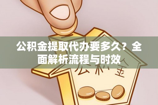 香坊公积金提取代办要多久？全面解析流程与时效