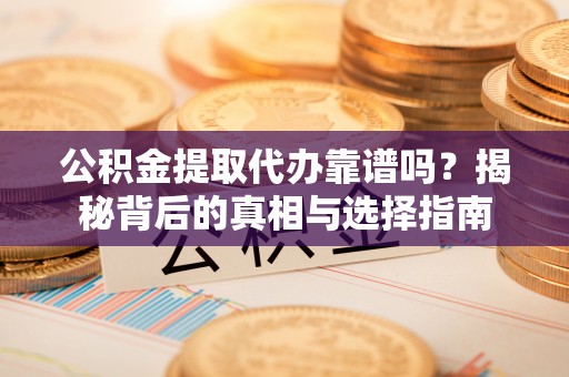 香坊公积金提取代办靠谱吗？揭秘背后的真相与选择指南