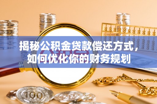 香坊揭秘公积金贷款偿还方式，如何优化你的财务规划